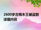 2600歲古楠木王被盜割詳細(xì)內(nèi)容