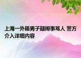 上海一外籍男子疑鬧事罵人 警方介入詳細(xì)內(nèi)容