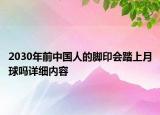 2030年前中國人的腳印會踏上月球嗎詳細(xì)內(nèi)容