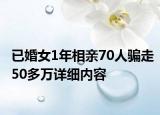 已婚女1年相親70人騙走50多萬詳細(xì)內(nèi)容