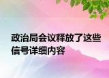 政治局會議釋放了這些信號詳細內(nèi)容