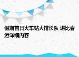 假期首日火車站大排長隊 堪比春運詳細內(nèi)容