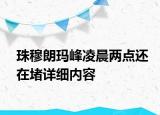 珠穆朗瑪峰凌晨?jī)牲c(diǎn)還在堵詳細(xì)內(nèi)容