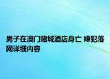 男子在澳門賭城酒店身亡 嫌犯落網(wǎng)詳細(xì)內(nèi)容