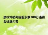 蔡徐坤被判賠前東家300萬(wàn)違約金詳細(xì)內(nèi)容