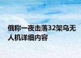 俄稱一夜擊落32架烏無人機(jī)詳細(xì)內(nèi)容