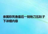 親屬稱死者最后一刻搶刀壓肚子下詳細內(nèi)容