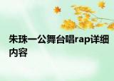 朱珠一公舞臺唱rap詳細內(nèi)容