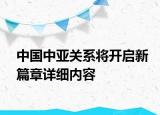 中國中亞關(guān)系將開啟新篇章詳細(xì)內(nèi)容