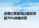 吳倩已恢復(fù)到以前狀態(tài)的70%詳細內(nèi)容