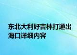 東北大利好吉林打通出?？谠敿?xì)內(nèi)容