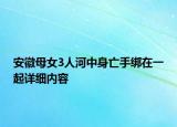 安徽母女3人河中身亡手綁在一起詳細(xì)內(nèi)容