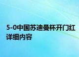 5-0中國(guó)蘇迪曼杯開門紅詳細(xì)內(nèi)容