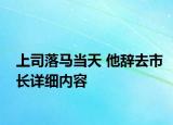 上司落馬當(dāng)天 他辭去市長(zhǎng)詳細(xì)內(nèi)容