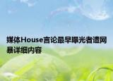 媒體House言論最早曝光者遭網(wǎng)暴詳細(xì)內(nèi)容