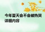 今年夏天會(huì)不會(huì)被熱哭詳細(xì)內(nèi)容