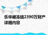 樂華被凍結(jié)2390萬財產(chǎn)詳細內(nèi)容