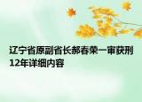 遼寧省原副省長郝春榮一審獲刑12年詳細(xì)內(nèi)容