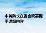 中美防長(zhǎng)在香會(huì)晚宴握手詳細(xì)內(nèi)容