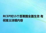 RCEP對(duì)15個(gè)簽署國全面生效 有何意義詳細(xì)內(nèi)容