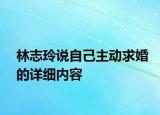 林志玲說自己主動求婚的詳細內容