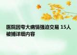 醫(yī)院因夸大病情強迫交易 15人被捕詳細(xì)內(nèi)容