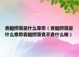 香翅撈飯是什么意思（香翅撈飯是什么意思香翅撈飯食不食什么梗）