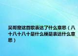吳哥窟這首歌表達(dá)了什么意思（八十八十八十是什么梗是表達(dá)什么意思）