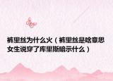 褲里絲為什么火（褲里絲是啥意思女生說(shuō)穿了庫(kù)里斯暗示什么）
