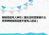 網(wǎng)絡(luò)用語罵人神句（重慶話哈堂客是什么意思啊網(wǎng)絡(luò)用語是不是罵人的話）