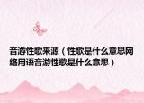 音游性歌來源（性歌是什么意思網(wǎng)絡(luò)用語音游性歌是什么意思）