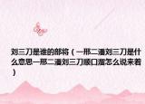劉三刀是誰(shuí)的部將（一邢二潘劉三刀是什么意思一邢二潘劉三刀順口溜怎么說(shuō)來(lái)著）