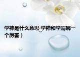 學(xué)神是什么意思 學(xué)神和學(xué)霸哪一個厲害）