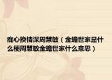 癡心換情深周慧敏（金蟾世家是什么梗周慧敏金蟾世家什么意思）