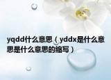 yqdd什么意思（yddx是什么意思是什么意思的縮寫）