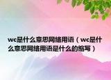 wc是什么意思網(wǎng)絡(luò)用語（wc是什么意思網(wǎng)絡(luò)用語是什么的縮寫）