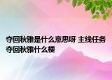 奪回秋雅是什么意思呀 主線任務(wù)奪回秋雅什么梗