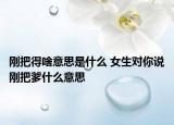 剛把得啥意思是什么 女生對你說剛把爹什么意思