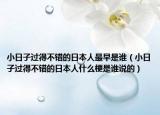 小日子過(guò)得不錯(cuò)的日本人最早是誰(shuí)（小日子過(guò)得不錯(cuò)的日本人什么梗是誰(shuí)說(shuō)的）
