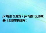 jx3是什么游戲（jw3是什么游戲是什么意思的縮寫）