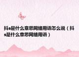 抖s是什么意思網(wǎng)絡(luò)用語怎么說（抖s是什么意思網(wǎng)絡(luò)用語）