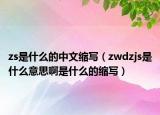 zs是什么的中文縮寫（zwdzjs是什么意思啊是什么的縮寫）
