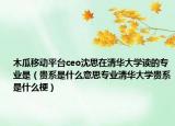 木瓜移動平臺ceo沈思在清華大學(xué)讀的專業(yè)是（貴系是什么意思專業(yè)清華大學(xué)貴系是什么梗）