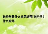 狗粉絲是什么意思飯圈 狗粉絲為什么被罵