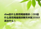 diss是什么意思網(wǎng)絡(luò)用語（233是什么意思網(wǎng)絡(luò)用語聊天中發(fā)23333表達(dá)什么）