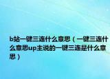 b站一鍵三連什么意思（一鍵三連什么意思up主說的一鍵三連是什么意思）
