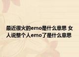 最近很火的emo是什么意思 女人說整個人emo了是什么意思