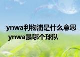 ynwa利物浦是什么意思 ynwa是哪個(gè)球隊(duì)