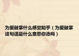 為愛鼓掌什么感覺知乎（為愛鼓掌這句話是什么意思你造嗎）