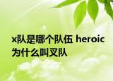 x隊是哪個隊伍 heroic為什么叫叉隊